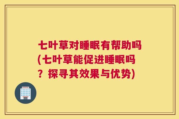 七叶草对睡眠有帮助吗(七叶草能促进睡眠吗？探寻其效果与优势)