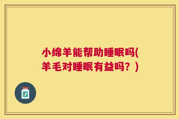 小绵羊能帮助睡眠吗(羊毛对睡眠有益吗？)