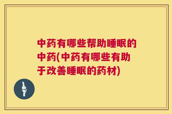 中药有哪些帮助睡眠的中药(中药有哪些有助于改善睡眠的药材)