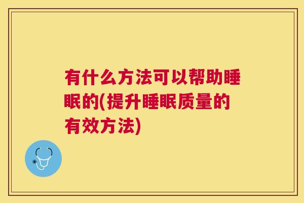 有什么方法可以帮助睡眠的(提升睡眠质量的有效方法)