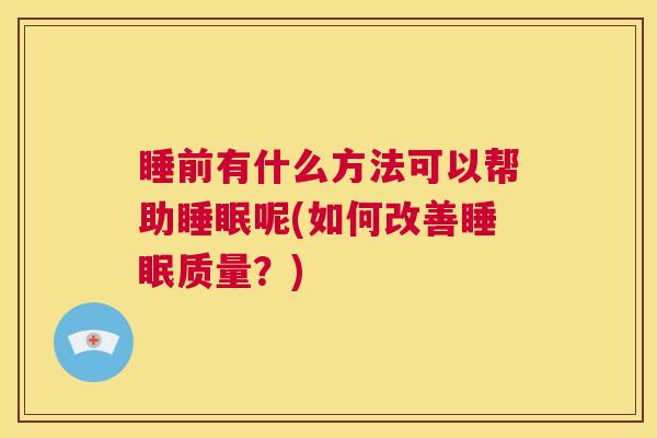 睡前有什么方法可以帮助睡眠呢(如何改善睡眠质量？)