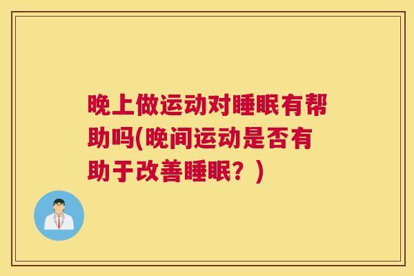 晚上做运动对睡眠有帮助吗(晚间运动是否有助于改善睡眠？)