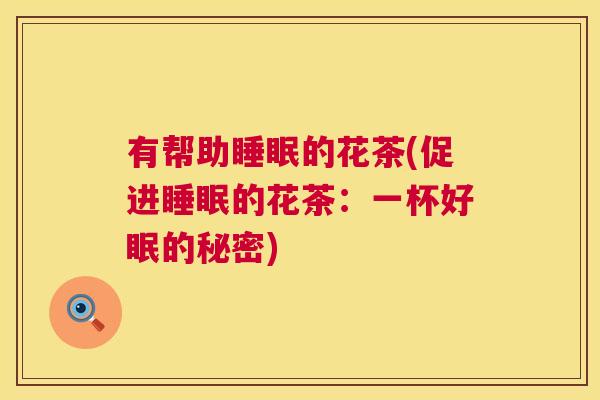 有帮助睡眠的花茶(促进睡眠的花茶：一杯好眠的秘密)