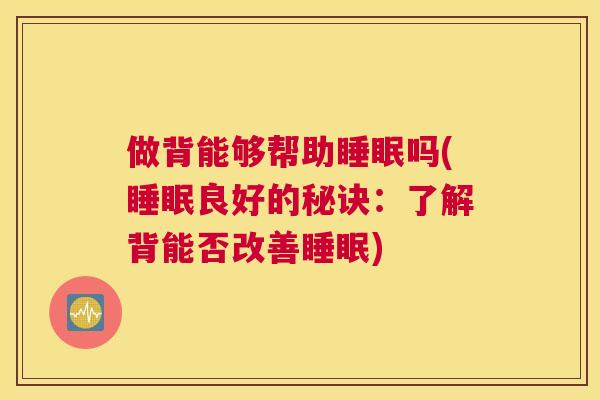 做背能够帮助睡眠吗(睡眠良好的秘诀：了解背能否改善睡眠)