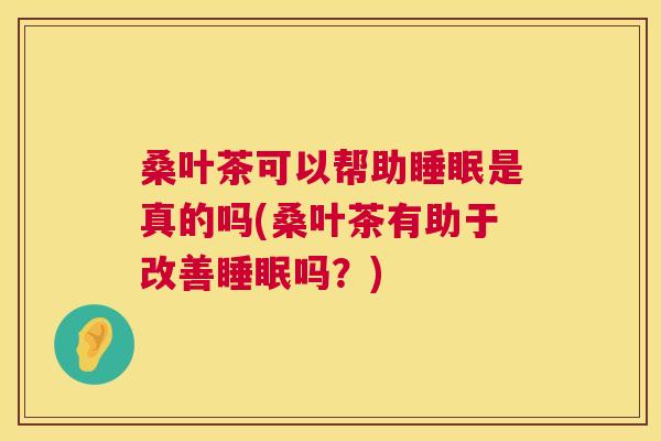 桑叶茶可以帮助睡眠是真的吗(桑叶茶有助于改善睡眠吗？)
