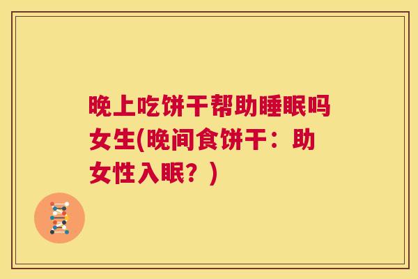 晚上吃饼干帮助睡眠吗女生(晚间食饼干：助女性入眠？)