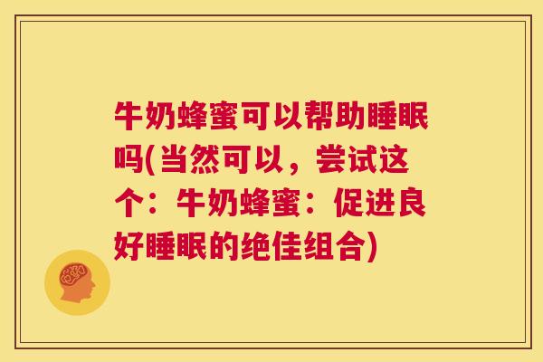 牛奶蜂蜜可以帮助睡眠吗(当然可以，尝试这个：牛奶蜂蜜：促进良好睡眠的绝佳组合)