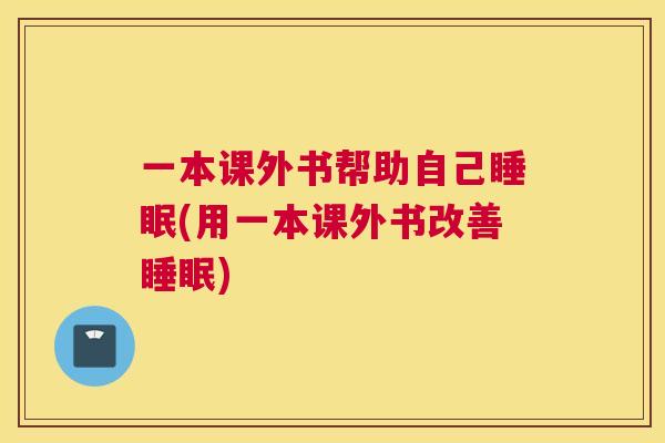 一本课外书帮助自己睡眠(用一本课外书改善睡眠)