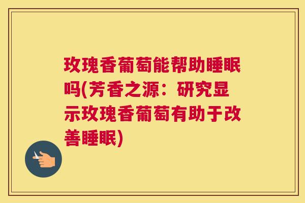 玫瑰香葡萄能帮助睡眠吗(芳香之源：研究显示玫瑰香葡萄有助于改善睡眠)