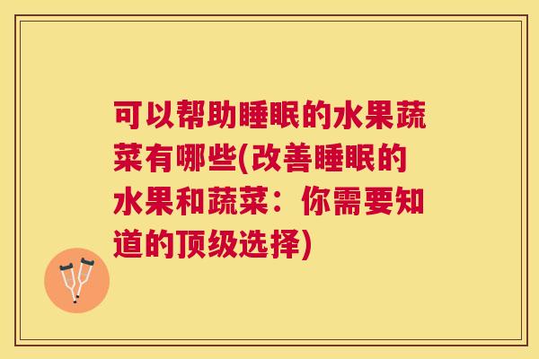 可以帮助睡眠的水果蔬菜有哪些(改善睡眠的水果和蔬菜：你需要知道的顶级选择)
