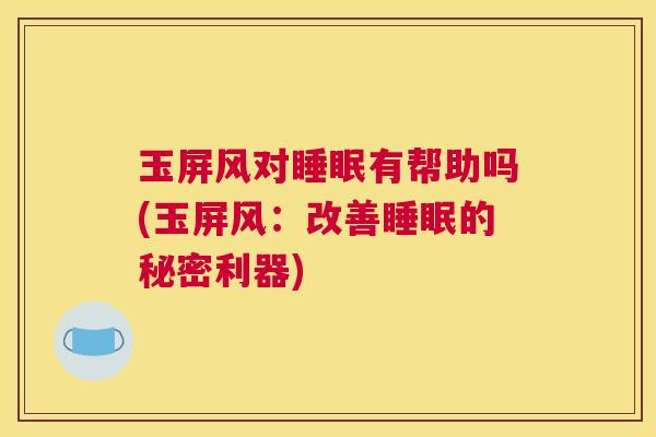 玉屏风对睡眠有帮助吗(玉屏风：改善睡眠的秘密利器)