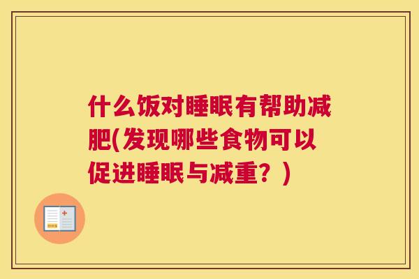 什么饭对睡眠有帮助减肥(发现哪些食物可以促进睡眠与减重？)