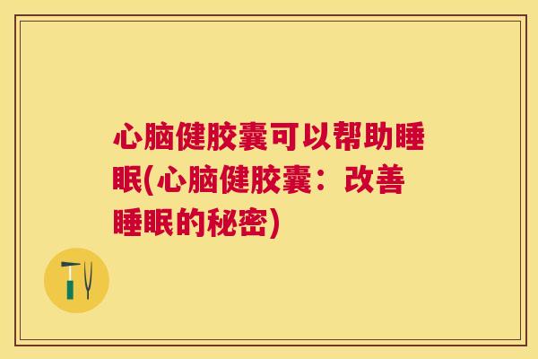 心脑健胶囊可以帮助睡眠(心脑健胶囊：改善睡眠的秘密)