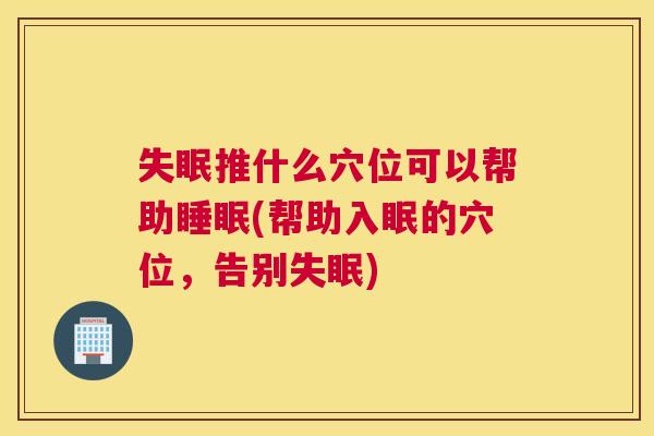 失眠推什么穴位可以帮助睡眠(帮助入眠的穴位，告别失眠)