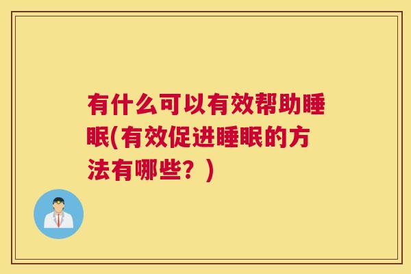 有什么可以有效帮助睡眠(有效促进睡眠的方法有哪些？)