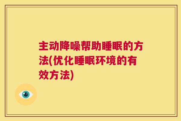 主动降噪帮助睡眠的方法(优化睡眠环境的有效方法)