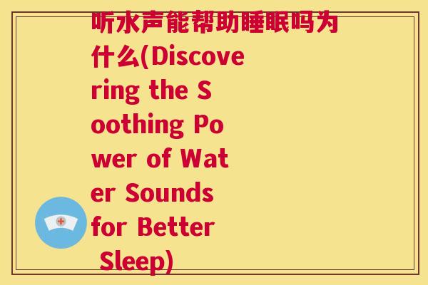 听水声能帮助睡眠吗为什么(Discovering the Soothing Power of Water Sounds for Better Sleep)