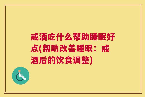 戒酒吃什么帮助睡眠好点(帮助改善睡眠：戒酒后的饮食调整)