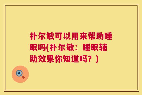 扑尔敏可以用来帮助睡眠吗(扑尔敏：睡眠辅助效果你知道吗？)