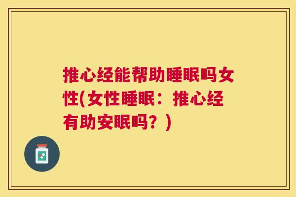 推心经能帮助睡眠吗女性(女性睡眠：推心经有助安眠吗？)