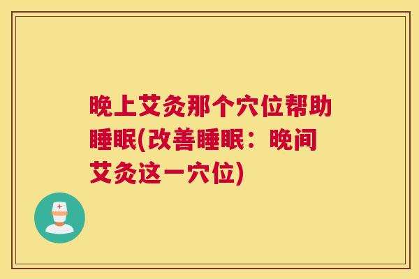 晚上艾灸那个穴位帮助睡眠(改善睡眠：晚间艾灸这一穴位)