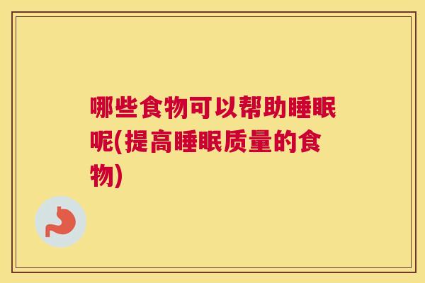 哪些食物可以帮助睡眠呢(提高睡眠质量的食物)