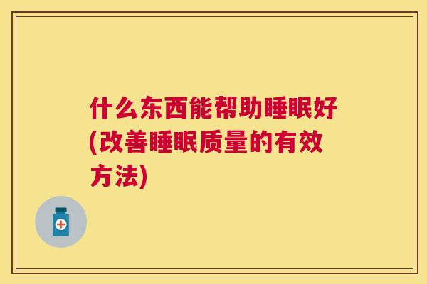 什么东西能帮助睡眠好(改善睡眠质量的有效方法)