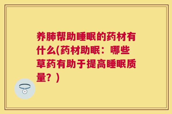 养肺帮助睡眠的药材有什么(药材助眠：哪些草药有助于提高睡眠质量？)