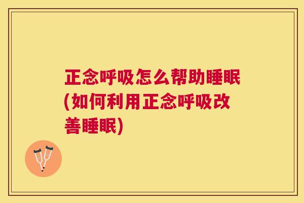 正念呼吸怎么帮助睡眠(如何利用正念呼吸改善睡眠)