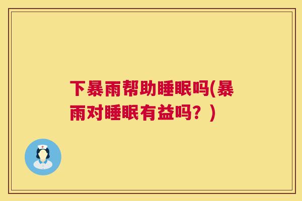 下暴雨帮助睡眠吗(暴雨对睡眠有益吗？)