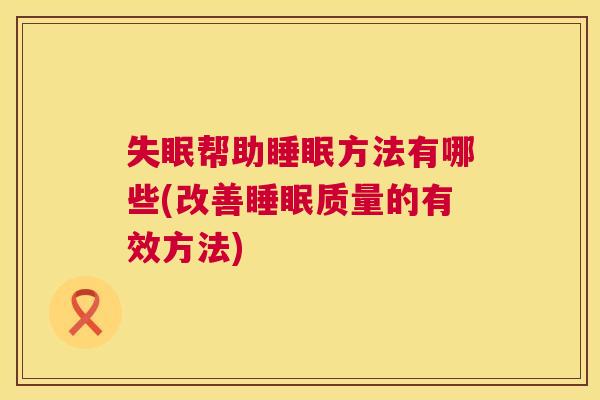 失眠帮助睡眠方法有哪些(改善睡眠质量的有效方法)