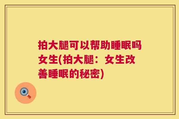 拍大腿可以帮助睡眠吗女生(拍大腿：女生改善睡眠的秘密)