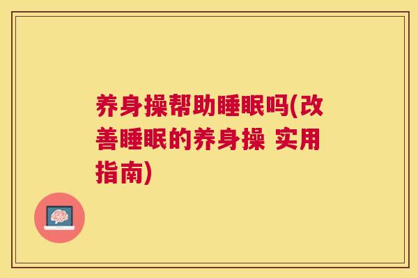 养身操帮助睡眠吗(改善睡眠的养身操 实用指南)