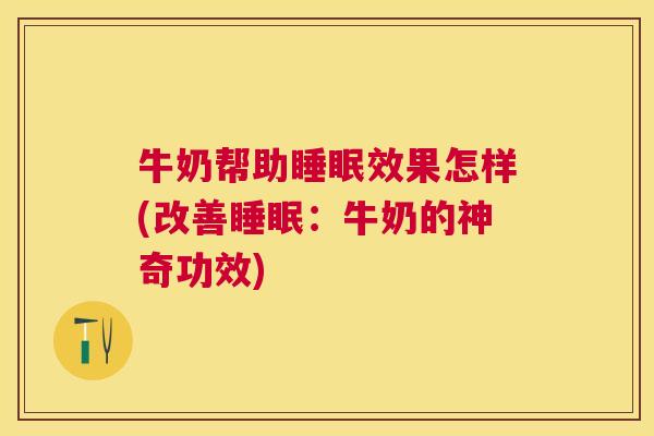 牛奶帮助睡眠效果怎样(改善睡眠：牛奶的神奇功效)