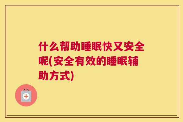 什么帮助睡眠快又安全呢(安全有效的睡眠辅助方式)