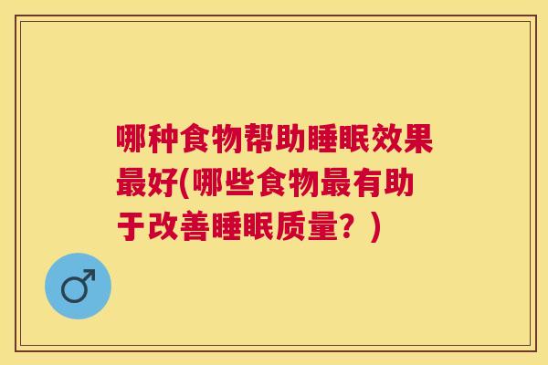哪种食物帮助睡眠效果最好(哪些食物最有助于改善睡眠质量？)