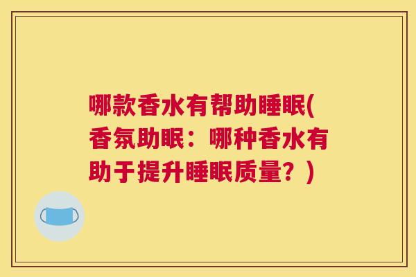 哪款香水有帮助睡眠(香氛助眠：哪种香水有助于提升睡眠质量？)