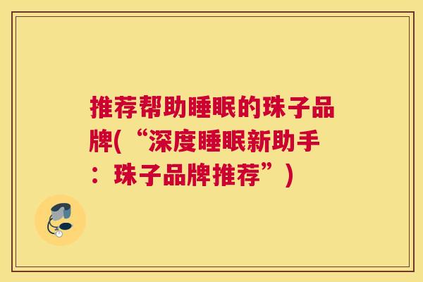推荐帮助睡眠的珠子品牌(“深度睡眠新助手：珠子品牌推荐”)