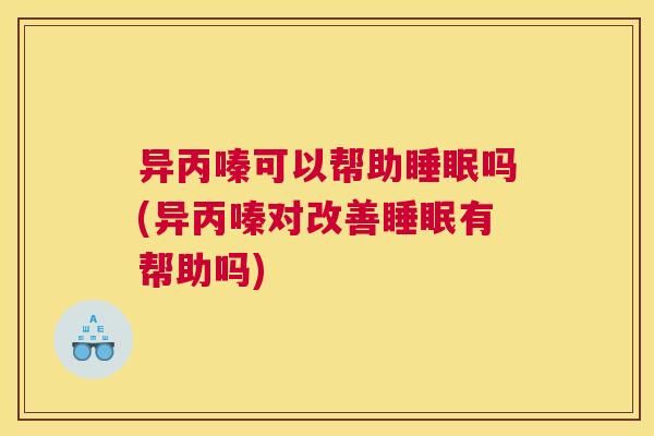 异丙嗪可以帮助睡眠吗(异丙嗪对改善睡眠有帮助吗)