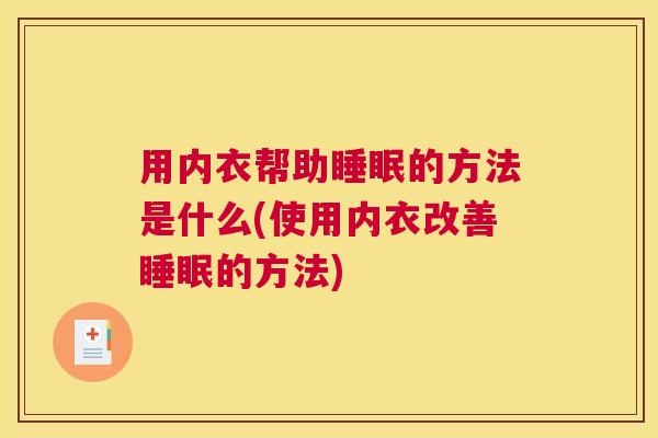 用内衣帮助睡眠的方法是什么(使用内衣改善睡眠的方法)