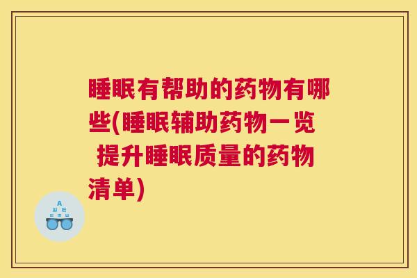 睡眠有帮助的药物有哪些(睡眠辅助药物一览 提升睡眠质量的药物清单)