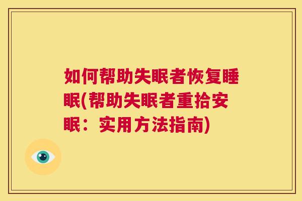 如何帮助失眠者恢复睡眠(帮助失眠者重拾安眠：实用方法指南)