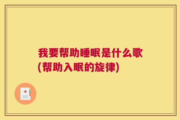 我要帮助睡眠是什么歌(帮助入眠的旋律)