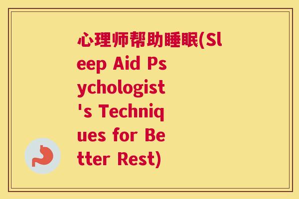心理师帮助睡眠(Sleep Aid Psychologist's Techniques for Better Rest)