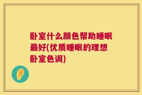 卧室什么颜色帮助睡眠最好(优质睡眠的理想卧室色调)