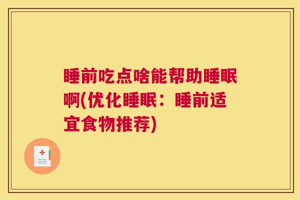 睡前吃点啥能帮助睡眠啊(优化睡眠：睡前适宜食物推荐)