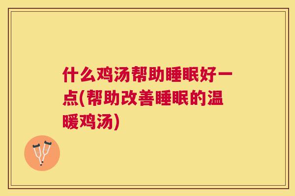 什么鸡汤帮助睡眠好一点(帮助改善睡眠的温暖鸡汤)