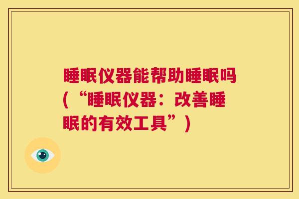 睡眠仪器能帮助睡眠吗(“睡眠仪器：改善睡眠的有效工具”)
