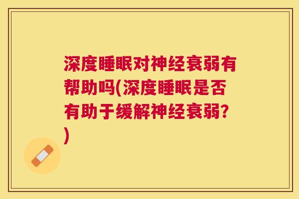 深度睡眠对神经衰弱有帮助吗(深度睡眠是否有助于缓解神经衰弱？)