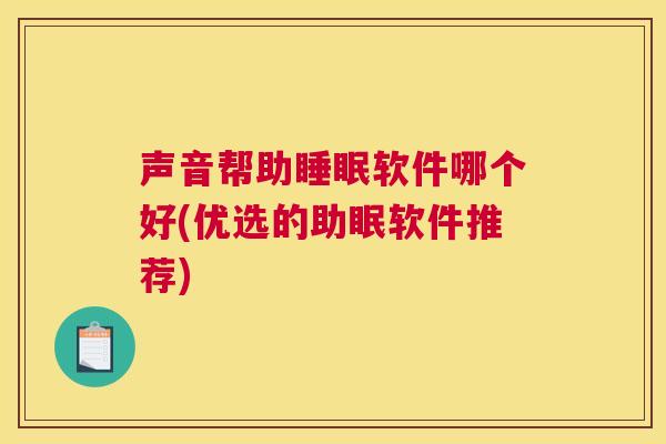声音帮助睡眠软件哪个好(优选的助眠软件推荐)